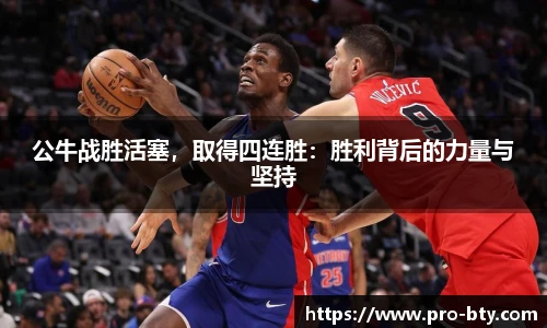公牛战胜活塞，取得四连胜：胜利背后的力量与坚持