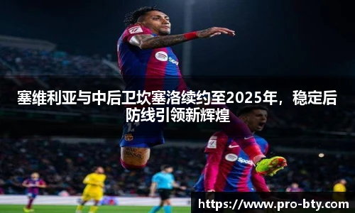 塞维利亚与中后卫坎塞洛续约至2025年，稳定后防线引领新辉煌