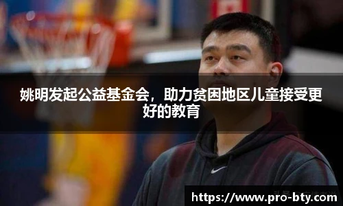 姚明发起公益基金会，助力贫困地区儿童接受更好的教育