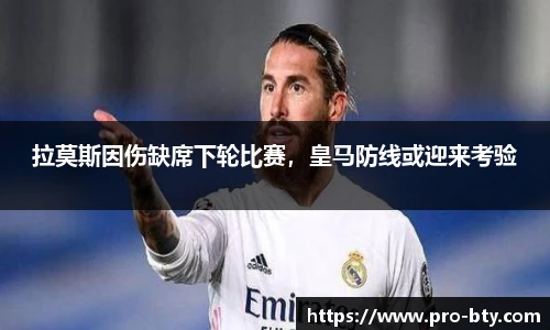 拉莫斯因伤缺席下轮比赛，皇马防线或迎来考验