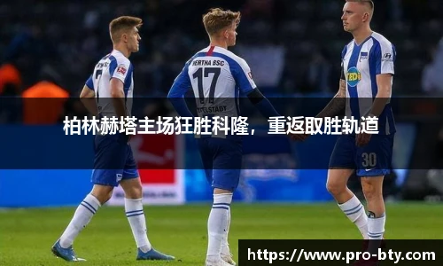 柏林赫塔主场狂胜科隆，重返取胜轨道