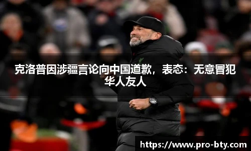 克洛普因涉疆言论向中国道歉，表态：无意冒犯华人友人