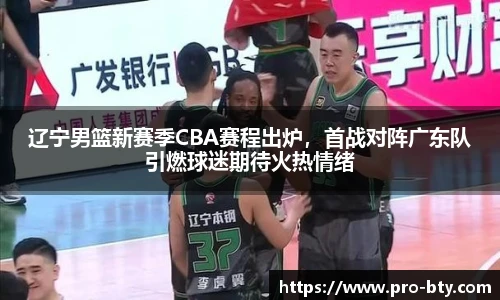 辽宁男篮新赛季CBA赛程出炉，首战对阵广东队引燃球迷期待火热情绪
