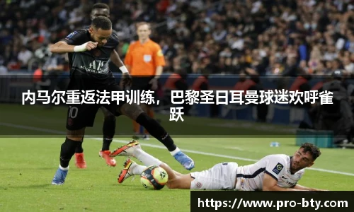 内马尔重返法甲训练，巴黎圣日耳曼球迷欢呼雀跃