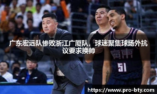 广东宏远队惨败浙江广厦队，球迷聚集球场外抗议要求换帅