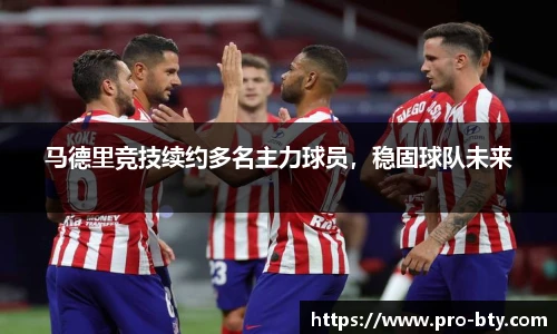 马德里竞技续约多名主力球员，稳固球队未来