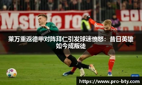 莱万重返德甲对阵拜仁引发球迷愤怒：昔日英雄如今成叛徒