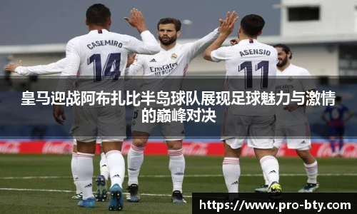 皇马迎战阿布扎比半岛球队展现足球魅力与激情的巅峰对决
