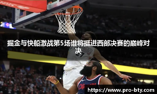 掘金与快船激战第5场谁将挺进西部决赛的巅峰对决