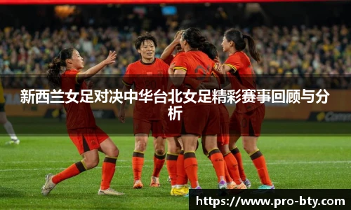 新西兰女足对决中华台北女足精彩赛事回顾与分析