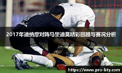 2017年迪纳摩对阵马里迪莫精彩回顾与赛况分析