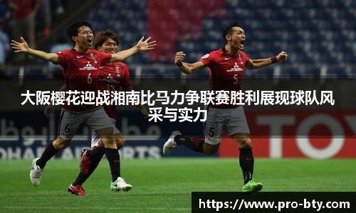 大阪樱花迎战湘南比马力争联赛胜利展现球队风采与实力